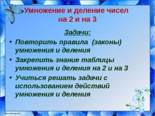 Умножение и деление чисел на 2 и на 3 Задачи: Повторить правила (законы) умно